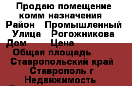 Продаю помещение комм.назначения › Район ­ Промышленный › Улица ­ Рогожникова › Дом ­ 9 › Цена ­ 2 150 000 › Общая площадь ­ 82 - Ставропольский край, Ставрополь г. Недвижимость » Помещения продажа   